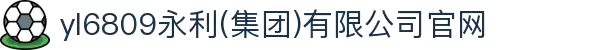 yl6809永利(集团)有限公司官网